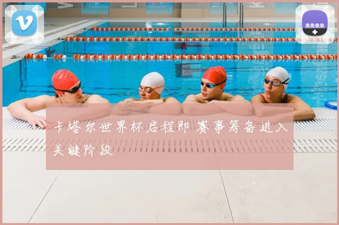卡塔尔世界杯启程即 赛事筹备进入关键阶段