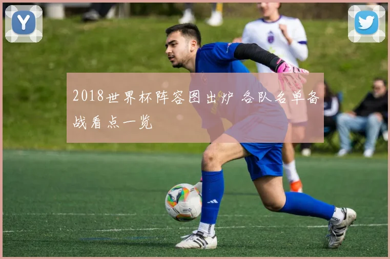 2018世界杯阵容图出炉 各队名单备战看点一览