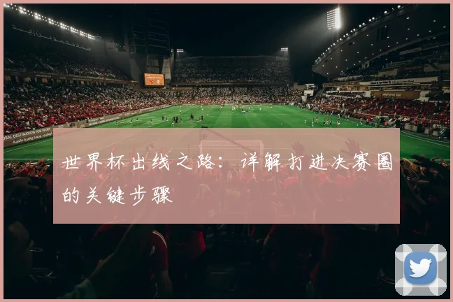 世界杯出线之路：详解打进决赛圈的关键步骤