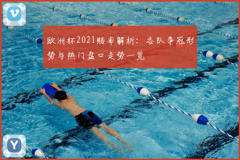 欧洲杯2021赔率解析:各队争冠形势与热门盘口走势一览